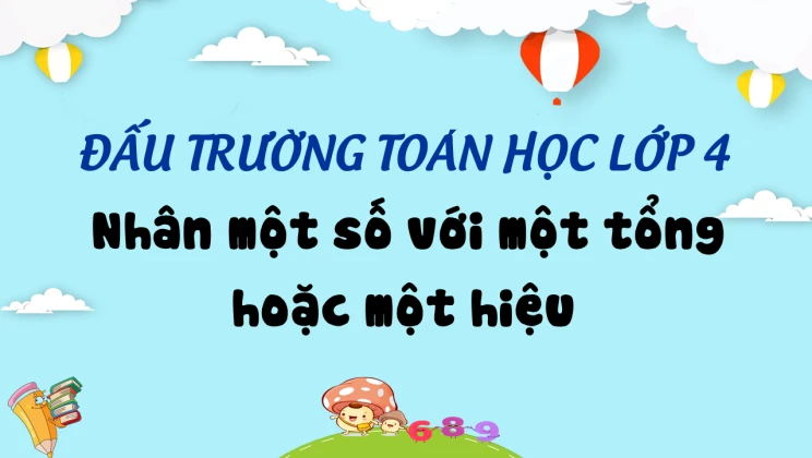 Đấu trường toán học lớp 4 - Nhân một số với một tổng hoặc một hiệu