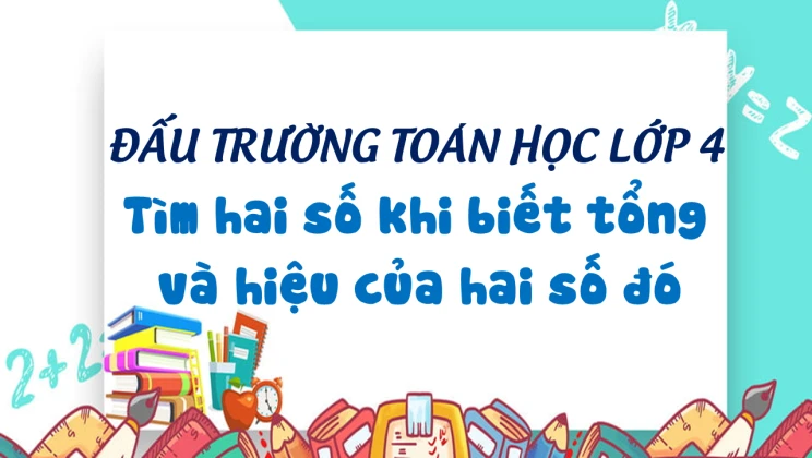 Đấu trường toán học lớp 4 - Tìm hai số khi biết tổng và hiệu của hai số đó