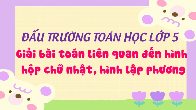 Đấu trường toán học lớp 5 - Giải bài toán liên quan đến hình hộp chữ nhật, hình lập phương