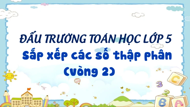 Đấu trường toán học lớp 5 - Sắp xếp các số thập phân (vòng 2)