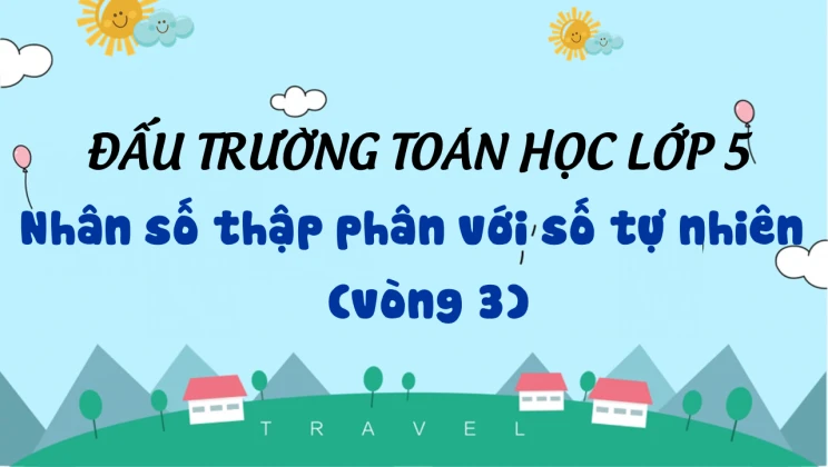 Đấu trường toán học lớp 5 - Nhân số thập phân với số tự nhiên (vòng 3)