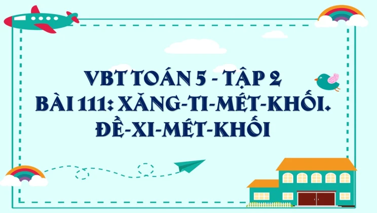 Giải VBT Toán lớp 5 Bài 111: Xăng-ti-mét khối. Đề-xi-mét khối tập 2