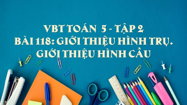 Giải VBT Toán lớp 5 Bài 118: Giới thiệu hình trụ. Giới thiệu hình cầu tập 2
