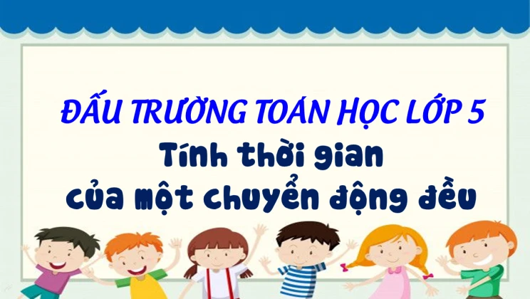 Đấu trường toán học lớp 5 - Tính thời gian của một chuyển động đều