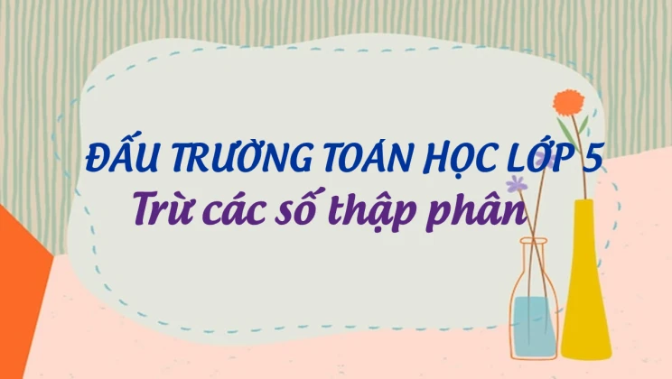 Đấu trường toán học lớp 5 - Trừ các số thập phân