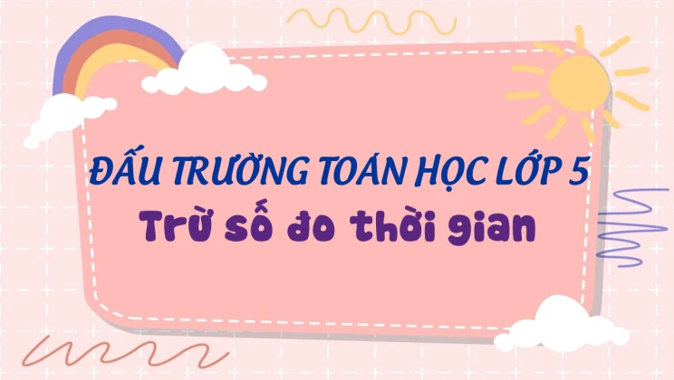 Đấu trường toán học lớp 5 - Trừ số đo thời gian