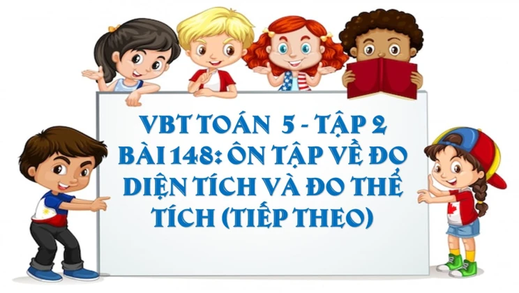 Giải VBT Toán lớp 5 Bài 148: Ôn tập về đo diện tích và đo thể tích (tiếp theo) tập 2
