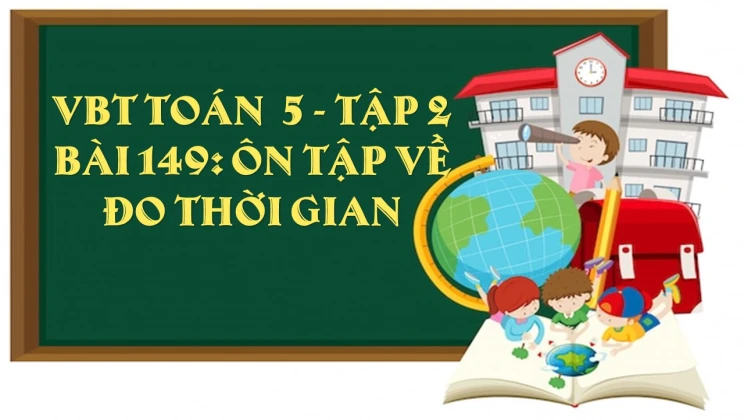 Giải VBT Toán lớp 5 Bài 149: Ôn tập về đo thời gian tập 2