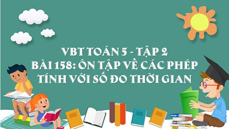 Giải VBT Toán lớp 5 Bài 158: Ôn tập về các phép tính với số đo thời gian tập 2